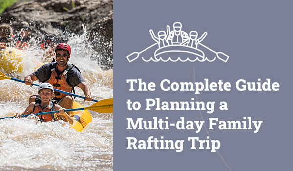 Graphic with a photo of a dad and son kayaking plus text that reads: The Complete Guide to Planning a Multi-day Family Rafting trip